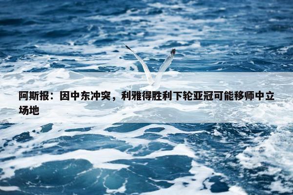 阿斯报：因中东冲突，利雅得胜利下轮亚冠可能移师中立场地