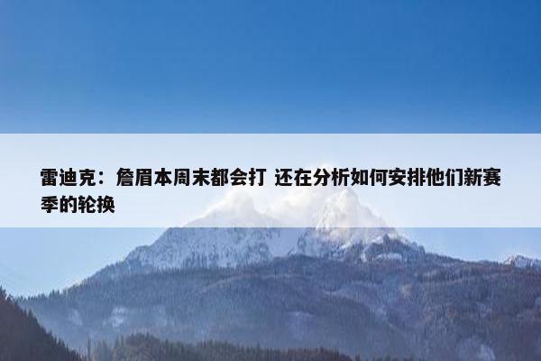 雷迪克：詹眉本周末都会打 还在分析如何安排他们新赛季的轮换