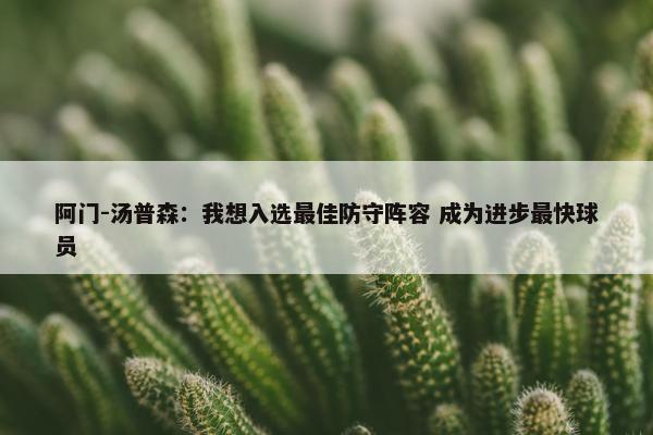 阿门-汤普森：我想入选最佳防守阵容 成为进步最快球员