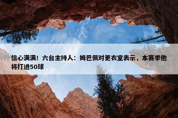 信心满满！六台主持人：姆巴佩对更衣室表示，本赛季他将打进50球