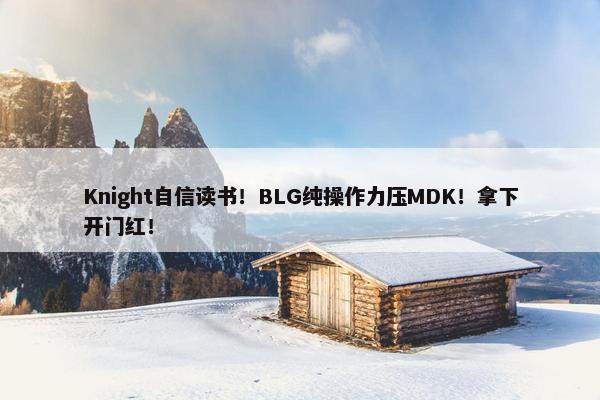 Knight自信读书！BLG纯操作力压MDK！拿下开门红！