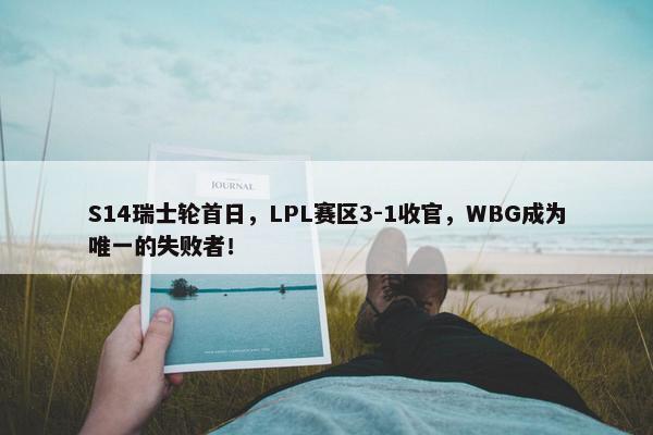 S14瑞士轮首日，LPL赛区3-1收官，WBG成为唯一的失败者！