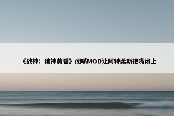 《战神：诸神黄昏》闭嘴MOD让阿特柔斯把嘴闭上