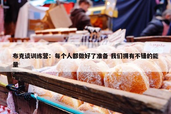 布克谈训练营：每个人都做好了准备 我们拥有不错的能量