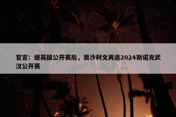 官宣：继英国公开赛后，奥沙利文再退2024斯诺克武汉公开赛