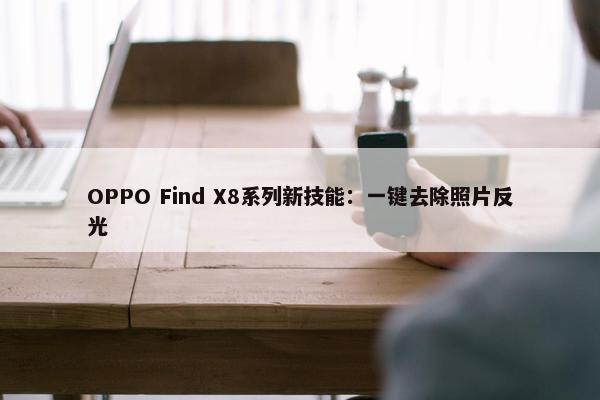 OPPO Find X8系列新技能：一键去除照片反光