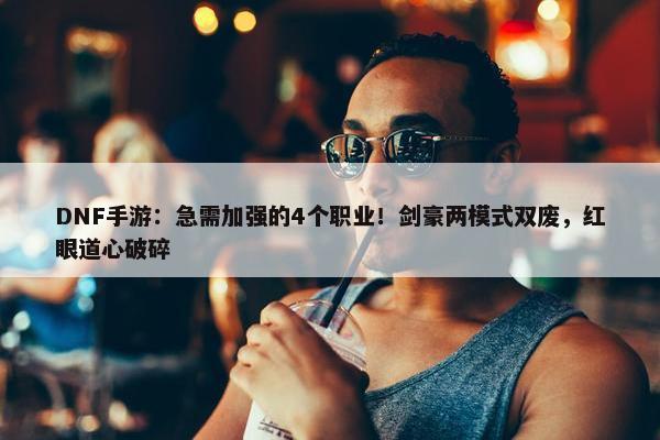 DNF手游：急需加强的4个职业！剑豪两模式双废，红眼道心破碎