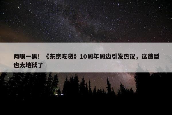 两眼一黑！《东京吃货》10周年周边引发热议，这造型也太地狱了