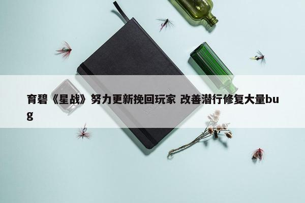 育碧《星战》努力更新挽回玩家 改善潜行修复大量bug