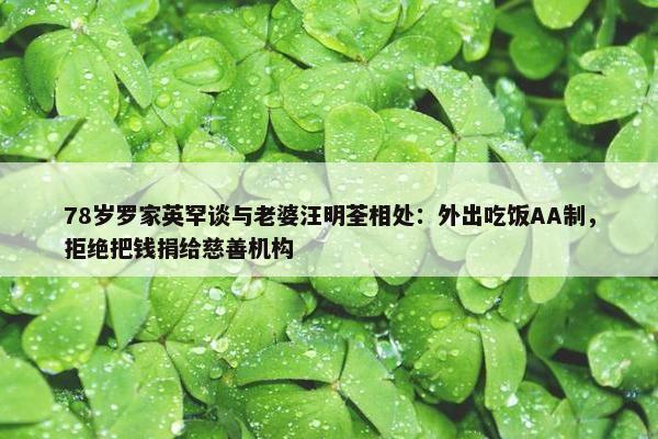 78岁罗家英罕谈与老婆汪明荃相处：外出吃饭AA制，拒绝把钱捐给慈善机构