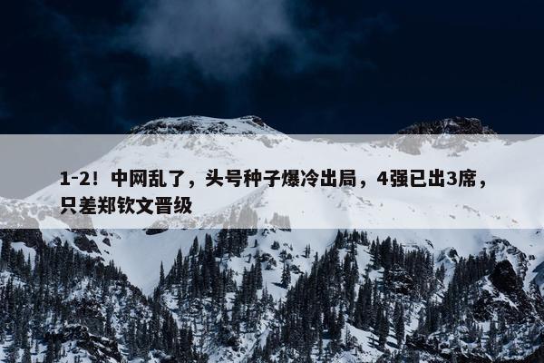 1-2！中网乱了，头号种子爆冷出局，4强已出3席，只差郑钦文晋级