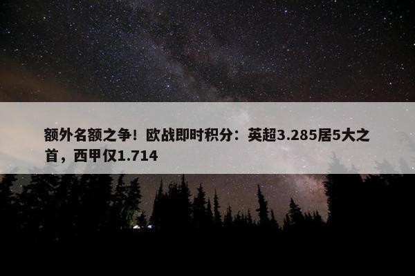 额外名额之争！欧战即时积分：英超3.285居5大之首，西甲仅1.714