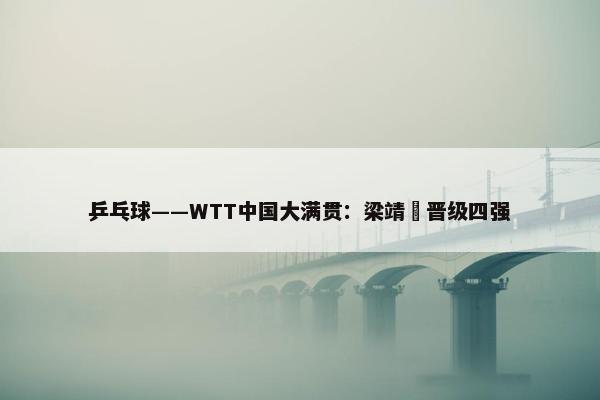 乒乓球——WTT中国大满贯：梁靖崑晋级四强