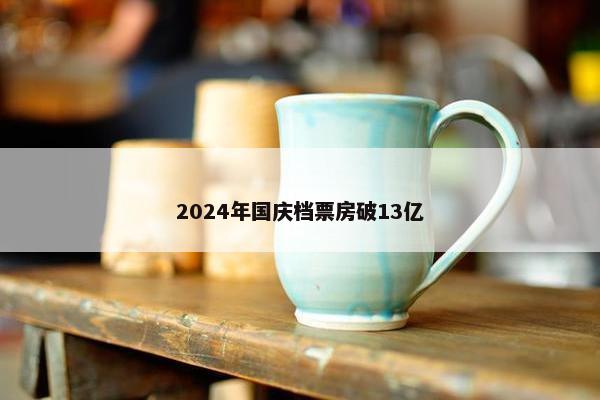 2024年国庆档票房破13亿