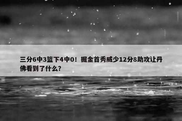 三分6中3篮下4中0！掘金首秀威少12分8助攻让丹佛看到了什么？