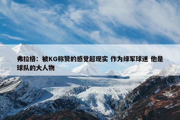 弗拉格：被KG称赞的感觉超现实 作为绿军球迷 他是球队的大人物