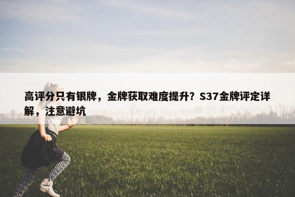 高评分只有银牌，金牌获取难度提升？S37金牌评定详解，注意避坑