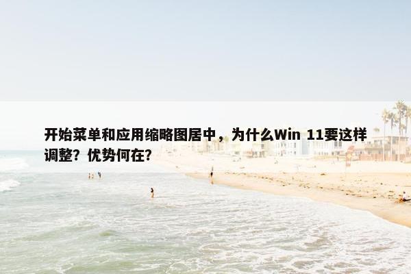 开始菜单和应用缩略图居中，为什么Win 11要这样调整？优势何在？