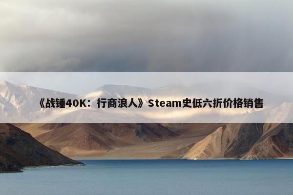 《战锤40K：行商浪人》Steam史低六折价格销售