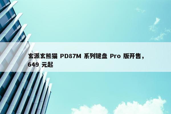 玄派玄熊猫 PD87M 系列键盘 Pro 版开售，649 元起