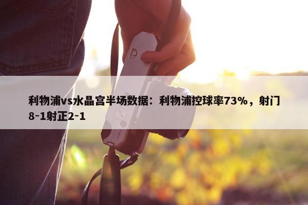 利物浦vs水晶宫半场数据：利物浦控球率73%，射门8-1射正2-1