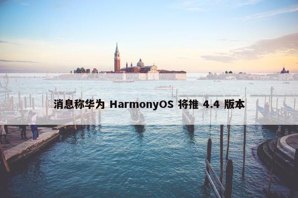 消息称华为 HarmonyOS 将推 4.4 版本