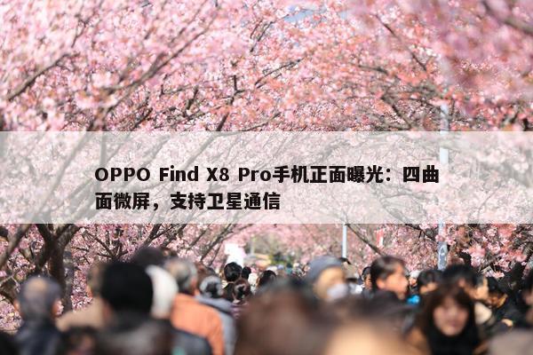 OPPO Find X8 Pro手机正面曝光：四曲面微屏，支持卫星通信