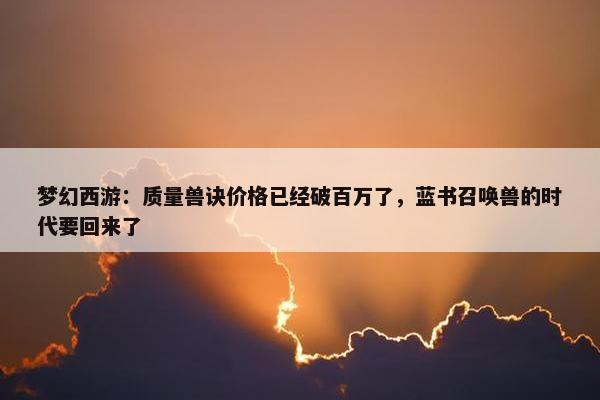 梦幻西游：质量兽诀价格已经破百万了，蓝书召唤兽的时代要回来了