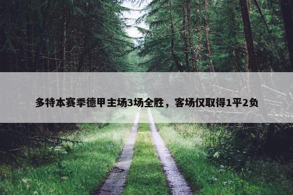 多特本赛季德甲主场3场全胜，客场仅取得1平2负