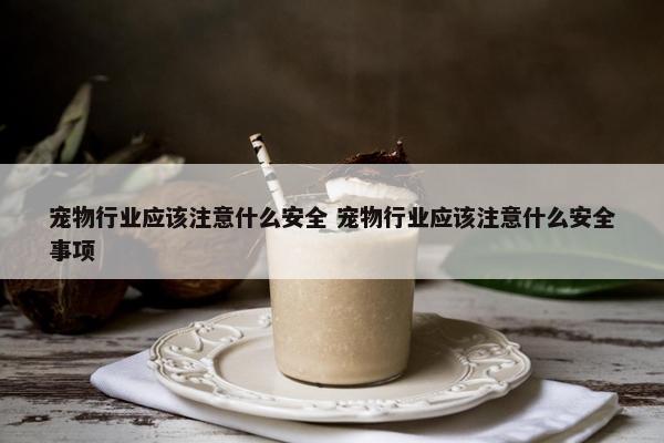 宠物行业应该注意什么安全 宠物行业应该注意什么安全事项