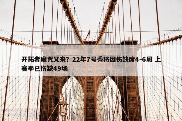 开拓者魔咒又来？22年7号秀将因伤缺席4-6周 上赛季已伤缺49场