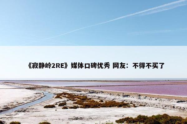 《寂静岭2RE》媒体口碑优秀 网友：不得不买了