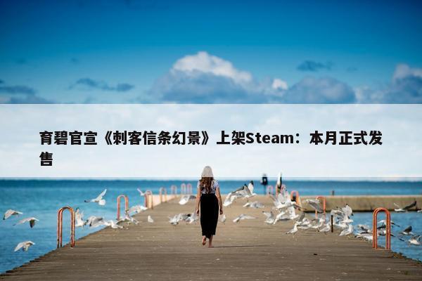 育碧官宣《刺客信条幻景》上架Steam：本月正式发售