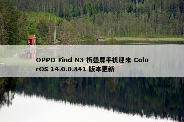 OPPO Find N3 折叠屏手机迎来 ColorOS 14.0.0.841 版本更新