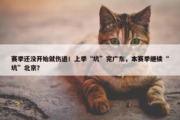 赛季还没开始就伤退！上季“坑”完广东，本赛季继续“坑”北京？