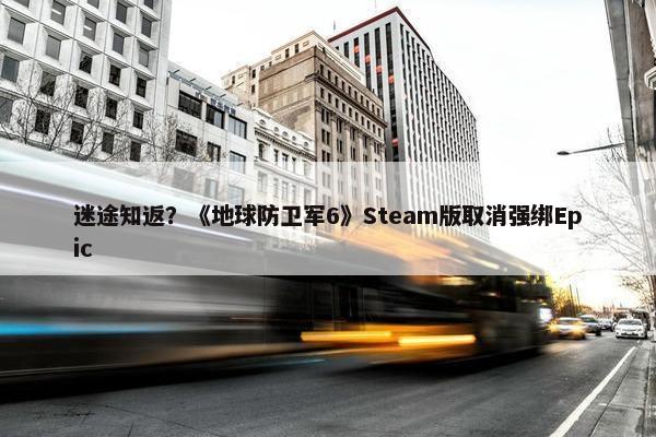 迷途知返？《地球防卫军6》Steam版取消强绑Epic