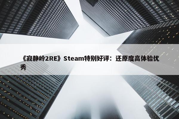 《寂静岭2RE》Steam特别好评：还原度高体验优秀