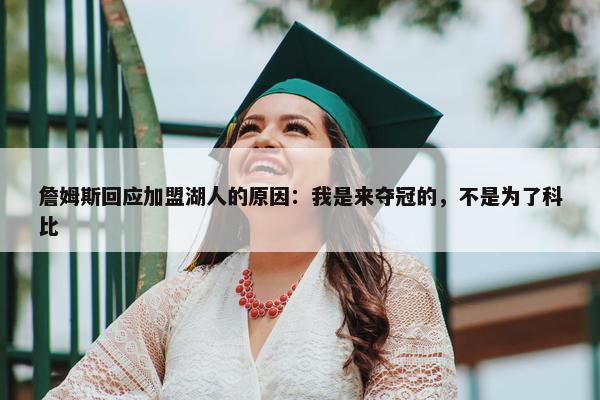 詹姆斯回应加盟湖人的原因：我是来夺冠的，不是为了科比