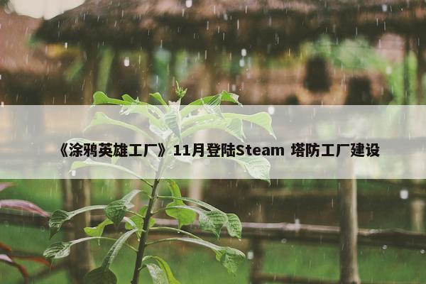 《涂鸦英雄工厂》11月登陆Steam 塔防工厂建设