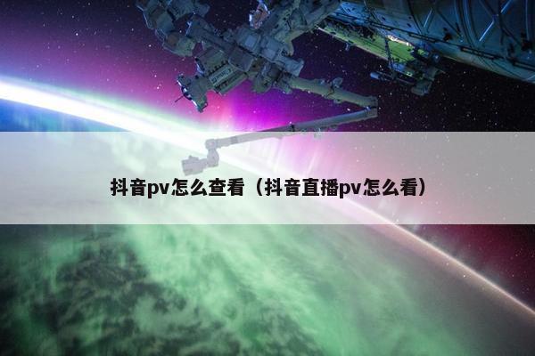 抖音pv怎么查看（抖音直播pv怎么看）