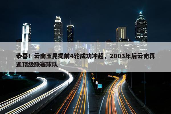 恭喜！云南玉昆提前4轮成功冲超，2003年后云南再迎顶级联赛球队