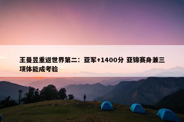 王曼昱重返世界第二：亚军+1400分 亚锦赛身兼三项体能成考验