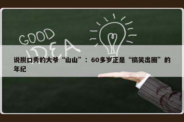 说脱口秀的大爷“山山”：60多岁正是“搞笑出圈”的年纪