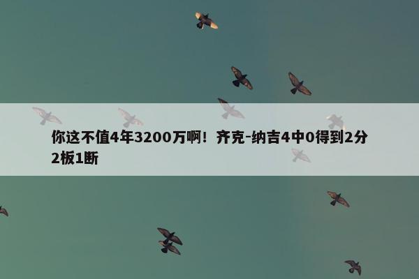 你这不值4年3200万啊！齐克-纳吉4中0得到2分2板1断