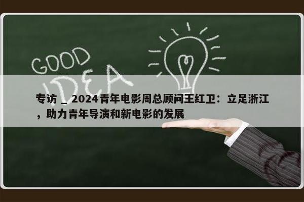 专访 _ 2024青年电影周总顾问王红卫：立足浙江，助力青年导演和新电影的发展