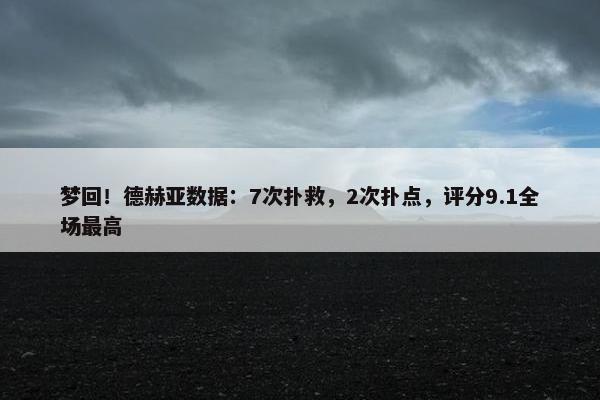 梦回！德赫亚数据：7次扑救，2次扑点，评分9.1全场最高