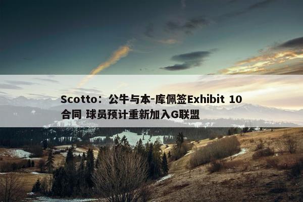 Scotto：公牛与本-库佩签Exhibit 10合同 球员预计重新加入G联盟