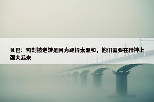 贝巴：热刺被逆转是因为踢得太温和，他们需要在精神上强大起来