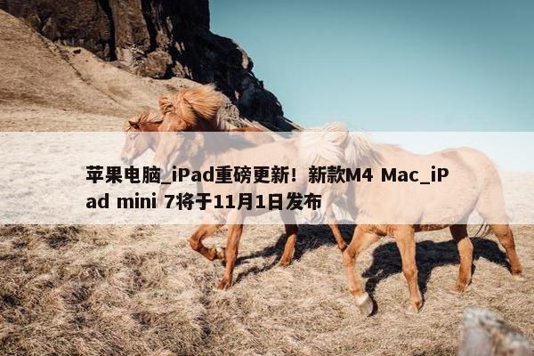 苹果电脑_iPad重磅更新！新款M4 Mac_iPad mini 7将于11月1日发布