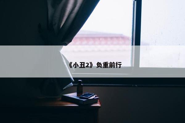 《小丑2》负重前行